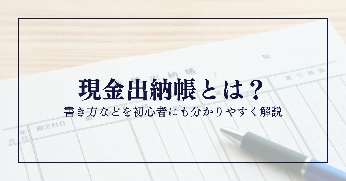 現金出納帳とは？書き方などを初心者にも分かりやすく解説