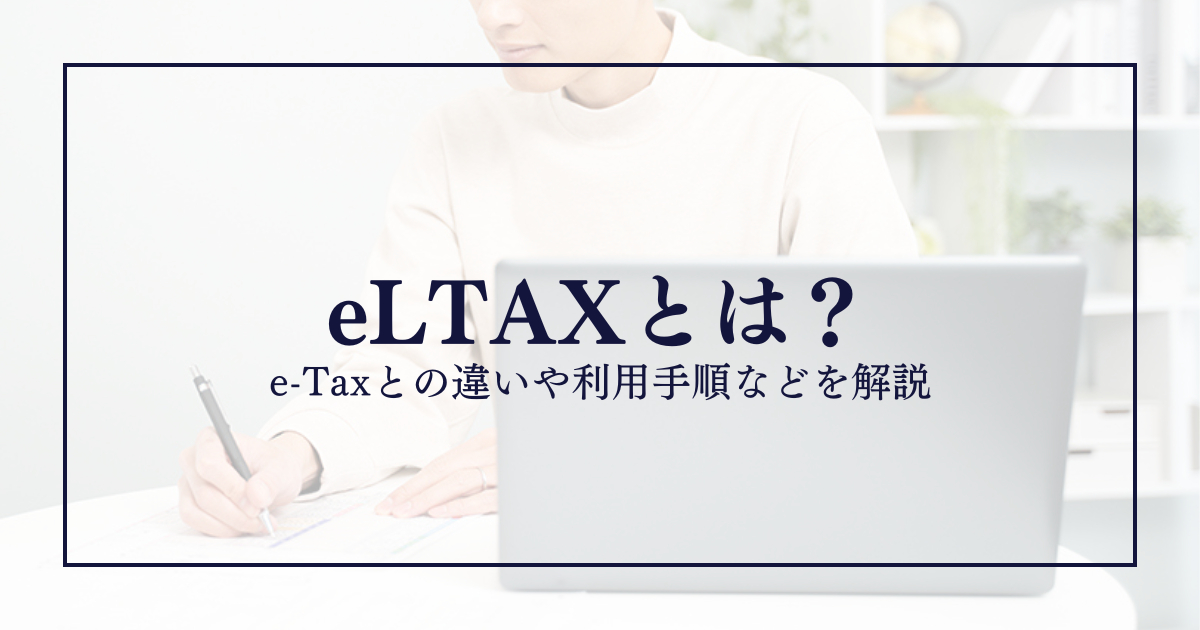 eLTAXとは？e-Taxとの違いや利用手順などを解説