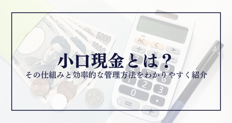 小口現金とは?その仕組みと効率的な管理方法をわかりやすく紹介