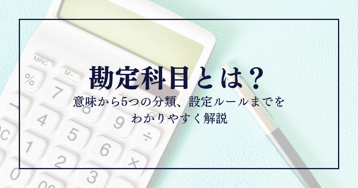 勘定科目とは？意味から5つの分類、設定ルールまでをわかりやすく解説