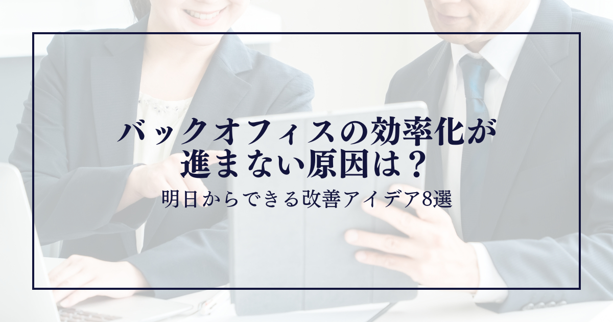 バックオフィスの効率化が進まない原因は？明日からできる改善アイデア8選