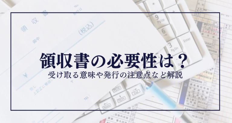 領収書の必要性は？受け取る意味や発行の注意点など解説