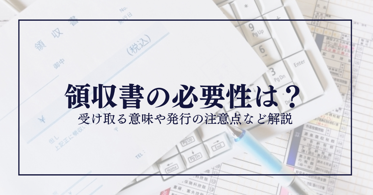 領収書の必要性は?受け取る意味や発行の注意点など解説