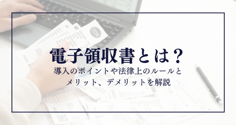電子領収書とは？導入のポイントや法律上のルールとメリット、デメリットを解説