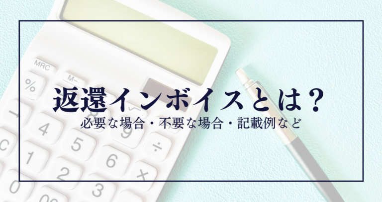 返還インボイスとは？必要な場合・不要な場合・記載例など