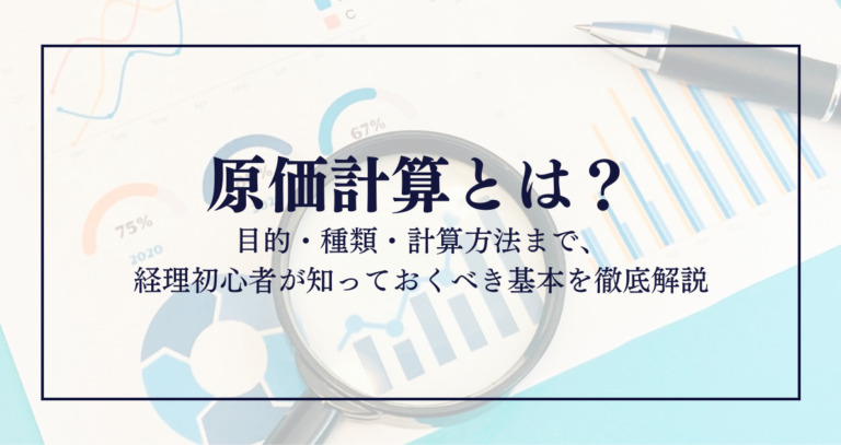 原価計算とは？ 目的・種類・計算方法まで、経理初心者が知っておくべき基本を徹底解説