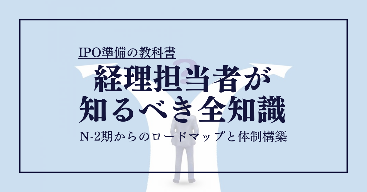 【IPO準備の教科書】経理担当者が知るべき全知識｜N-2期からのロードマップと体制構築