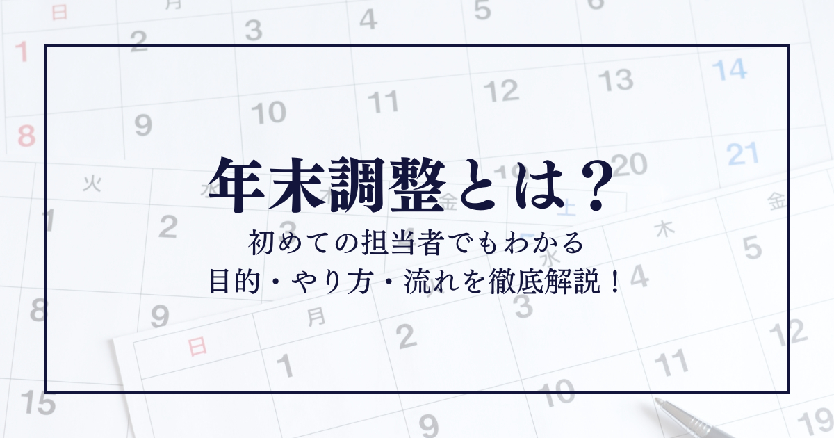 年末調整とは？初めての担当者でもわかる目的・やり方・流れを徹底解説！