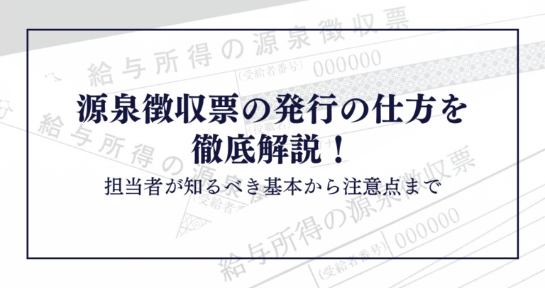 源泉徴収票の発行の仕方を徹底解説！担当者が知るべき基本から注意点まで