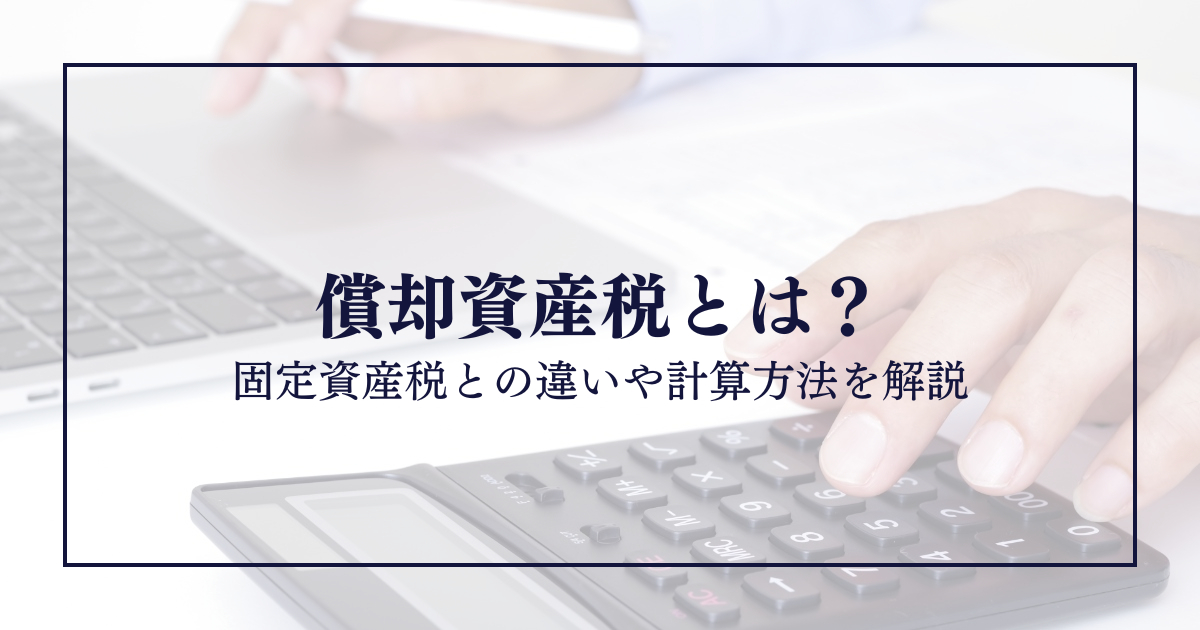 償却資産税とは？固定資産税との違いや計算方法を解説