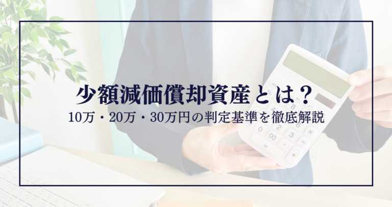 少額減価償却資産とは？10万・20万・30万円の判定基準を徹底解説