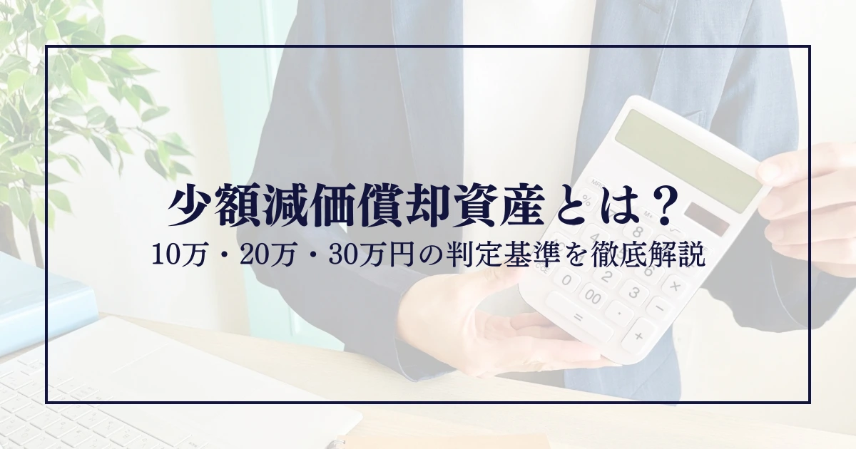 少額減価償却資産とは？10万・20万・30万円の判定基準を徹底解説 