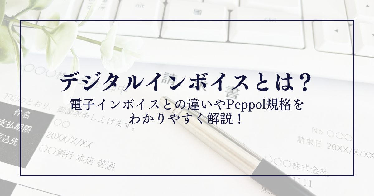 デジタルインボイスとは？電子インボイスとの違いやPeppol規格をわかりやすく解説！