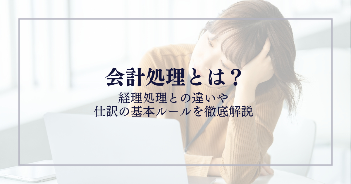 会計処理とは？経理処理との違いや仕訳の基本ルールを徹底解説
