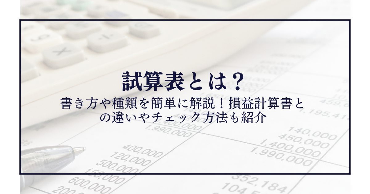 試算表とは？書き方や種類を簡単に解説！損益計算書との違いやチェック方法も紹介