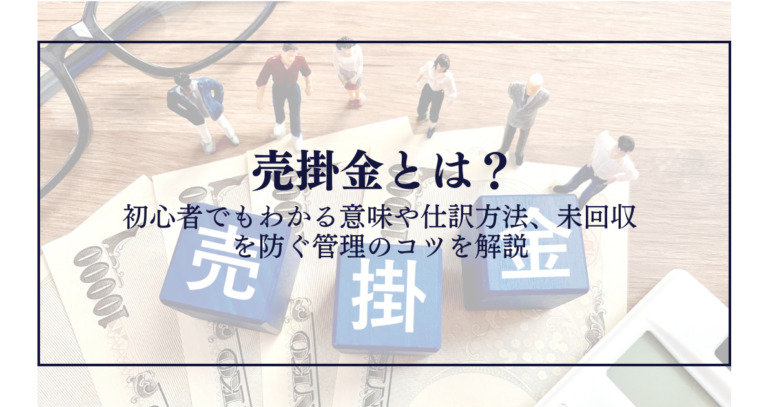 売掛金とは?初心者でもわかる意味や仕訳方法、未回収を防ぐ管理のコツを解説