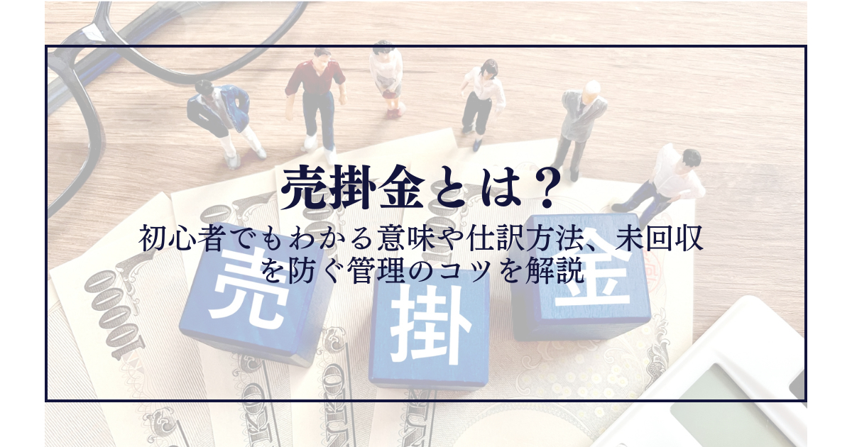 売掛金とは？初心者でもわかる意味や仕訳方法、未回収を防ぐ管理のコツを解説