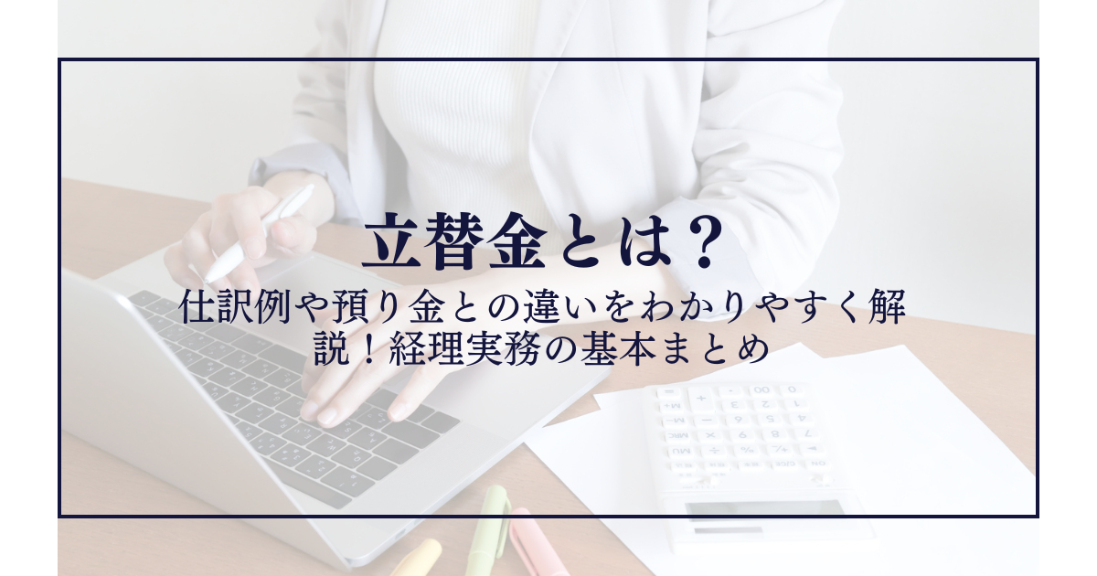 立替金とは？仕訳例や預り金との違いをわかりやすく解説！経理実務の基本まとめ