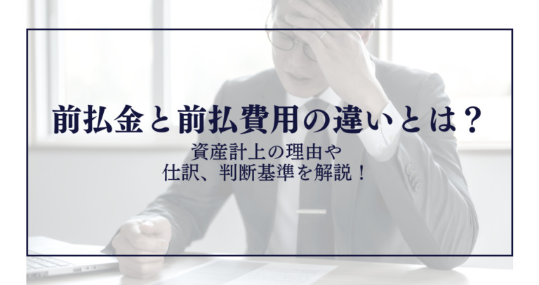 前払金と前払費用の違いとは?資産計上の理由や仕訳、判断基準を解説!
