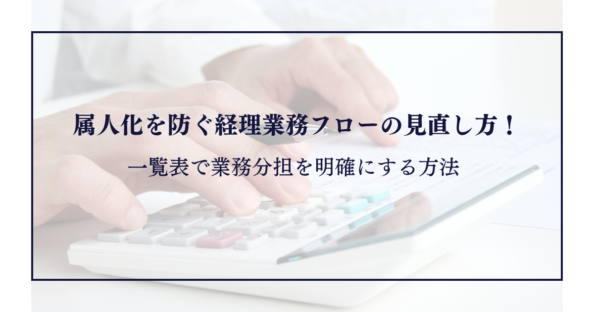 属人化を防ぐ経理業務フローの見直し方！一覧表で業務分担を明確にする方法