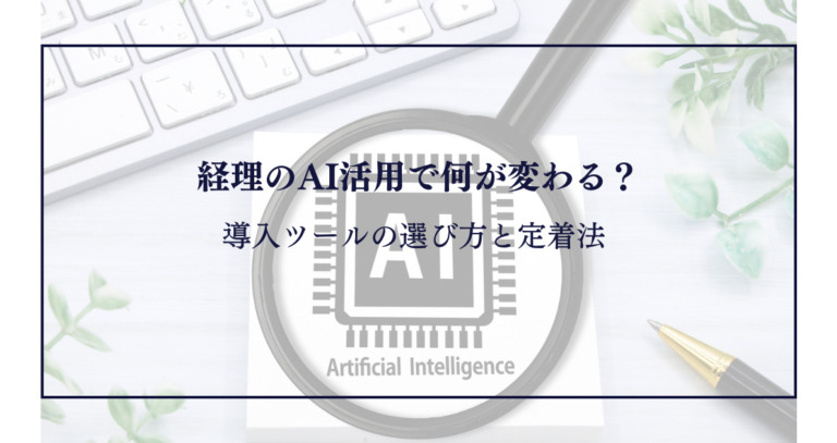 経理のAI活用で何が変わる?導入ツールの選び方と定着法