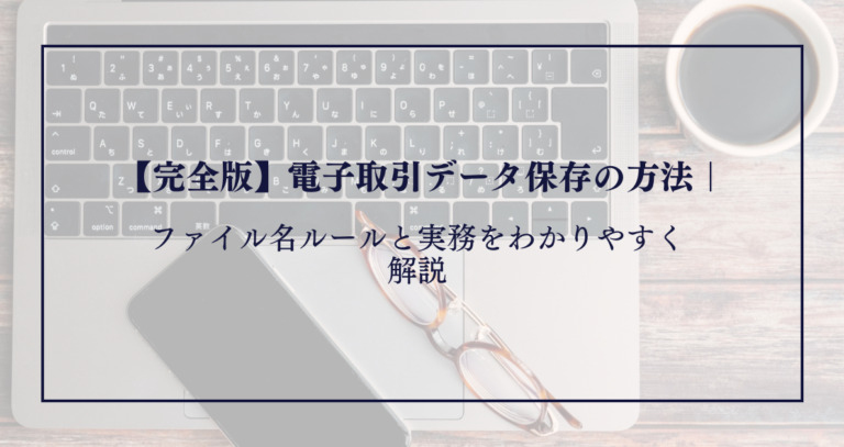 【完全版】電子取引データ保存の方法｜ファイル名ルールと実務をわかりやすく解説