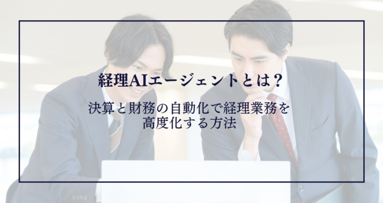 経理AIエージェントとは？決算と財務の自動化で経理業務を高度化する方法