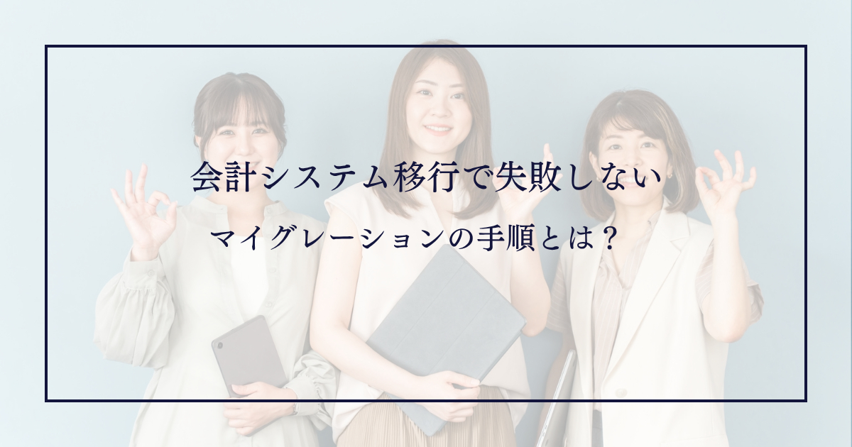 会計システム移行で失敗しない｜マイグレーションの手順とは？